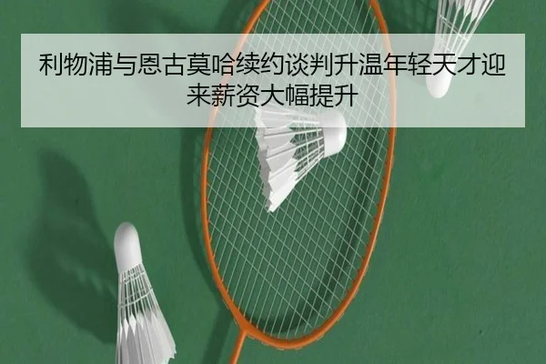 利物浦与恩古莫哈续约谈判升温年轻天才迎来薪资大幅提升